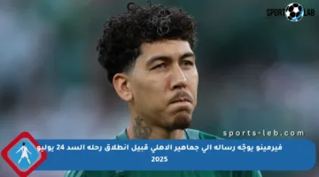 فيرمينو يوجّه رسالة إلى جماهير الأهلي قبيل انطلاق رحلة السد 24 يوليو 2025